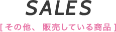 SALES [その他、販売している商品]